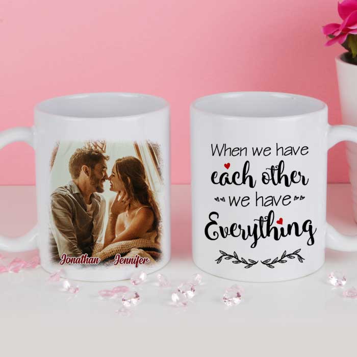 We Have Everything We Have Each Other - Upload Image, Gift For Couples - Personalized Mug 26418176 - DiyGiftly